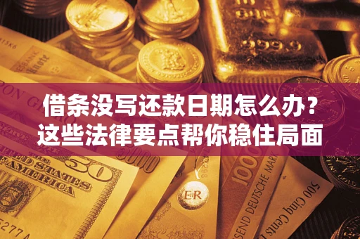 武汉借条没写还款日期怎么办？这些法律要点帮你稳住局面