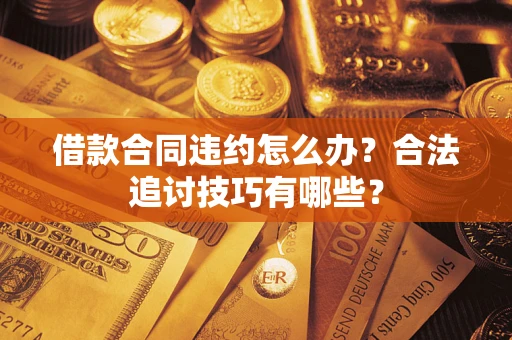 武汉借款合同违约怎么办？合法追讨技巧有哪些？