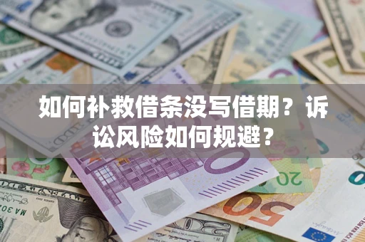 武汉如何补救借条没写借期？诉讼风险如何规避？