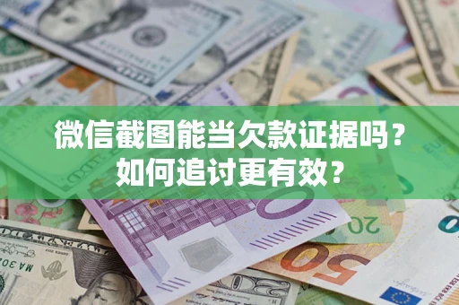 武汉微信截图能当欠款证据吗？如何追讨更有效？