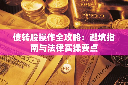 武汉债转股操作全攻略：避坑指南与法律实操要点