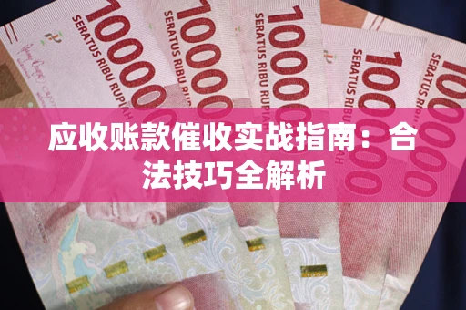 武汉应收账款催收实战指南：合法技巧全解析