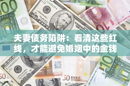 武汉夫妻债务陷阱：看清这些红线，才能避免婚姻中的金钱危机