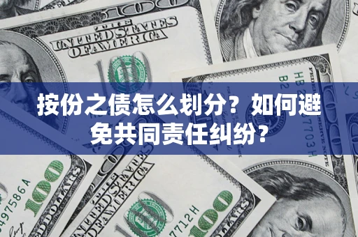 武汉按份之债怎么划分？如何避免共同责任纠纷？