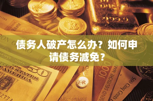 武汉债务人破产怎么办？如何申请债务减免？