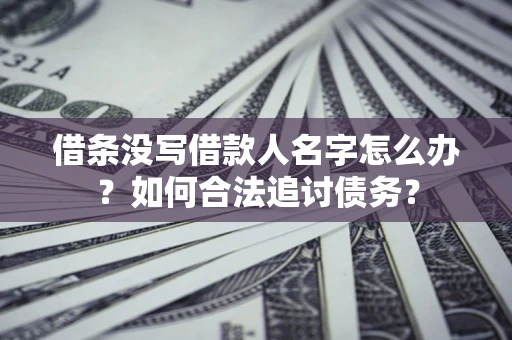 武汉借条没写借款人名字怎么办？如何合法追讨债务？