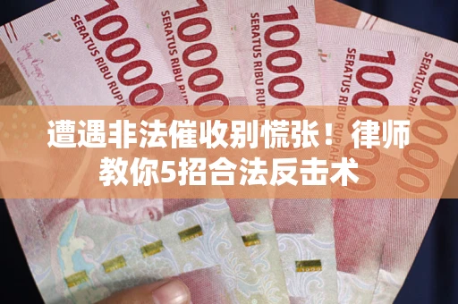 武汉遭遇非法催收别慌张！律师教你5招合法反击术
