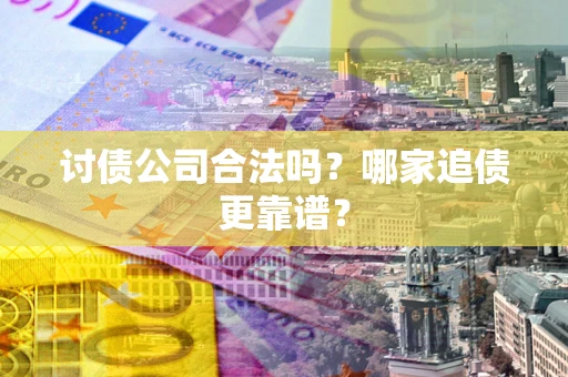 武汉讨债公司合法吗？哪家追债更靠谱？