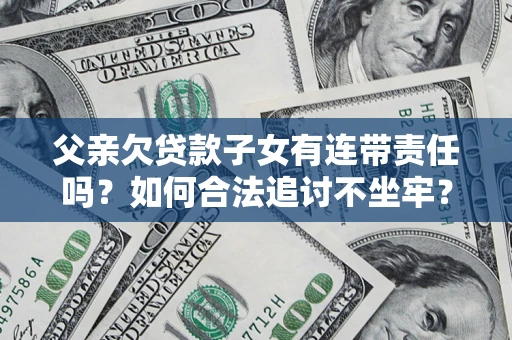 武汉父亲欠贷款子女有连带责任吗？如何合法追讨不坐牢？