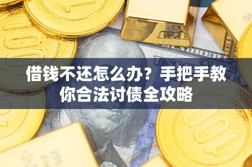 武汉借钱不还怎么办？手把手教你合法讨债全攻略
