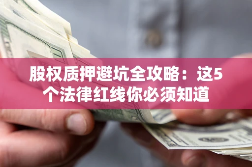 武汉股权质押避坑全攻略：这5个法律红线你必须知道