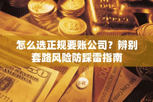 武汉怎么选正规要账公司？辨别套路风险防踩雷指南