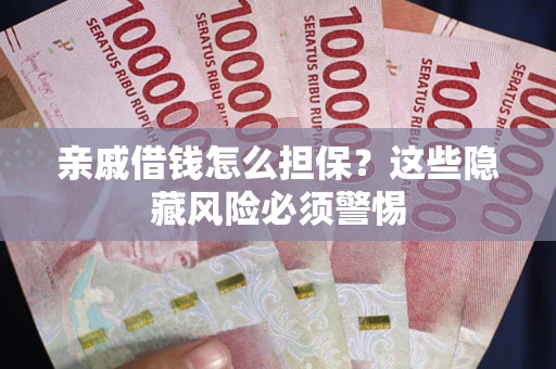 武汉亲戚借钱怎么担保？这些隐藏风险必须警惕