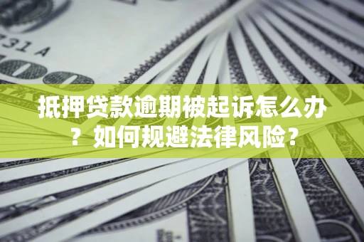 武汉抵押贷款逾期被起诉怎么办？如何规避法律风险？