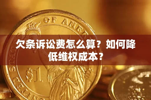 武汉欠条诉讼费怎么算？如何降低维权成本？