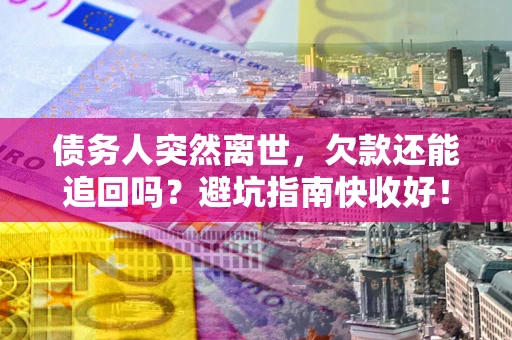武汉债务人突然离世，欠款还能追回吗？避坑指南快收好！