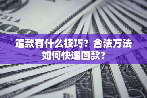 武汉追款有什么技巧？合法方法如何快速回款？