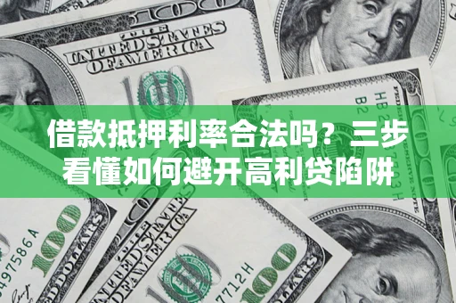 武汉借款抵押利率合法吗？三步看懂如何避开高利贷陷阱