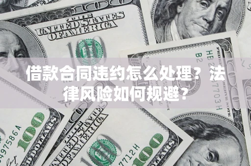武汉借款合同违约怎么处理？法律风险如何规避？