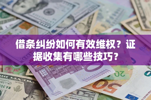 武汉借条纠纷如何有效维权？证据收集有哪些技巧？