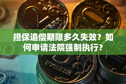 武汉担保追偿期限多久失效？如何申请法院强制执行？
