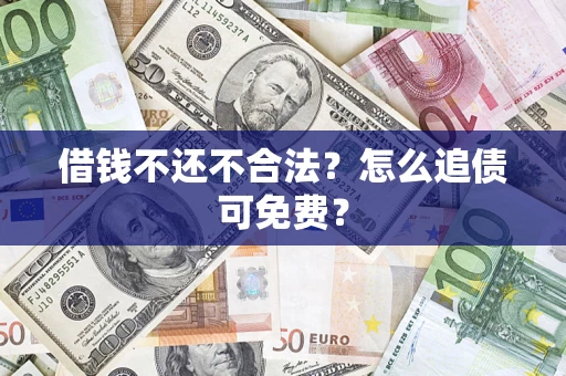 武汉借钱不还不合法？怎么追债可免费？
