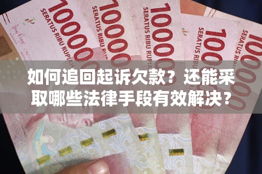 武汉如何追回起诉欠款？还能采取哪些法律手段有效解决？