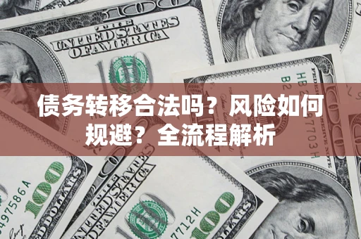 武汉债务转移合法吗？风险如何规避？全流程解析