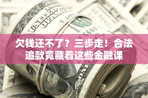 武汉欠钱还不了？三步走！合法追款竟藏着这些金融课