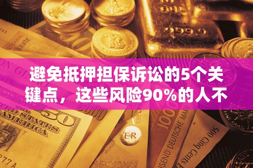 武汉避免抵押担保诉讼的5个关键点，这些风险90%的人不知道！