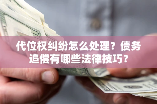 武汉代位权纠纷怎么处理？债务追偿有哪些法律技巧？