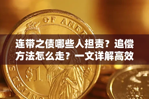 武汉连带之债哪些人担责？追偿方法怎么走？一文详解高效维权流程