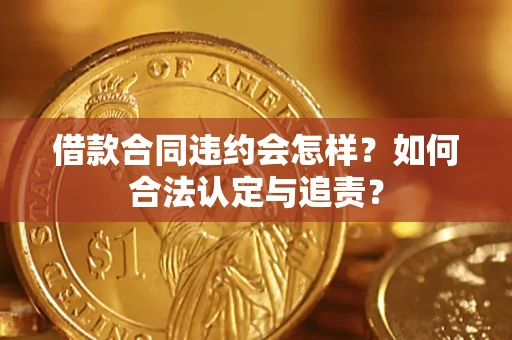 武汉借款合同违约会怎样？如何合法认定与追责？
