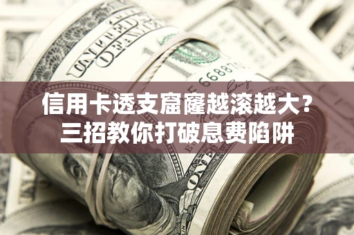 武汉信用卡透支窟窿越滚越大？三招教你打破息费陷阱