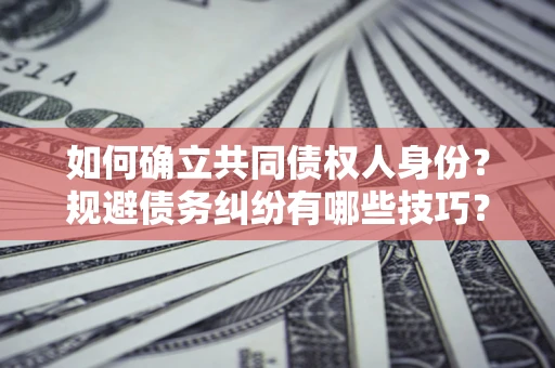 武汉如何确立共同债权人身份？规避债务纠纷有哪些技巧？