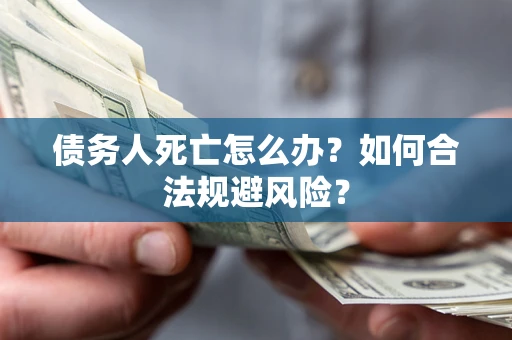 武汉债务人死亡怎么办？如何合法规避风险？