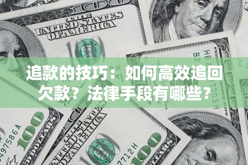 武汉追款的技巧：如何高效追回欠款？法律手段有哪些？