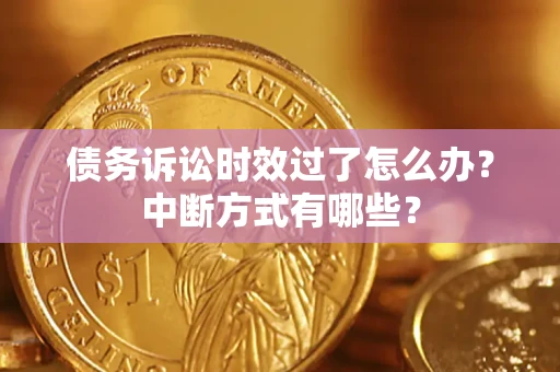 武汉债务诉讼时效过了怎么办？中断方式有哪些？