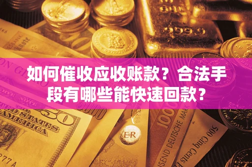 武汉如何催收应收账款？合法手段有哪些能快速回款？