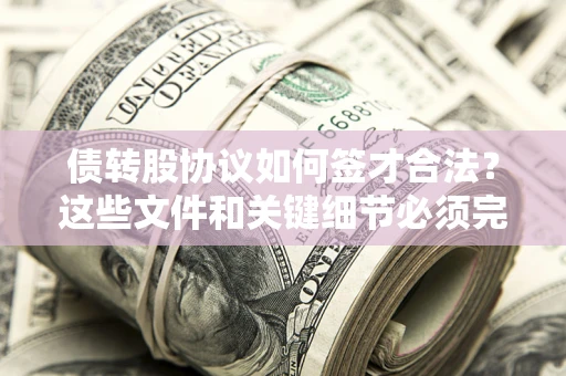 武汉债转股协议如何签才合法？这些文件和关键细节必须完整