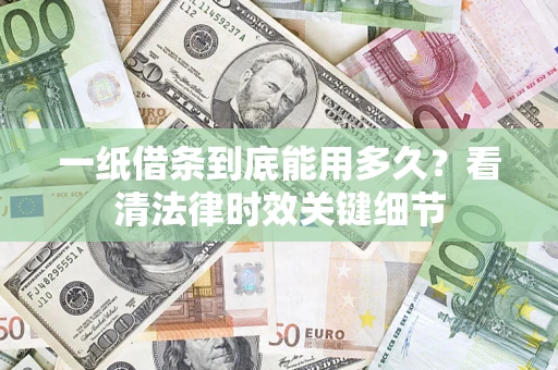 武汉一纸借条到底能用多久？看清法律时效关键细节