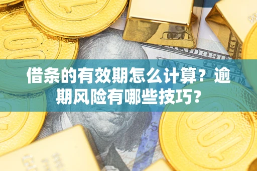 武汉借条的有效期怎么计算？逾期风险有哪些技巧？