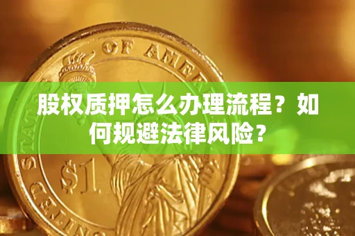 武汉股权质押怎么办理流程？如何规避法律风险？