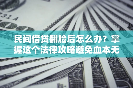 武汉民间借贷翻脸后怎么办？掌握这个法律攻略避免血本无归
