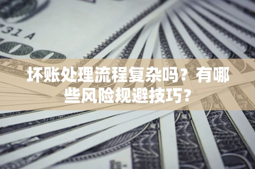 武汉坏账处理流程复杂吗？有哪些风险规避技巧？