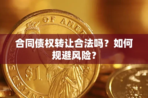 武汉合同债权转让合法吗?如何规避风险? 武汉合同债权转让合法吗?如何规避风险?