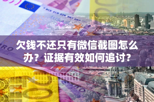 武汉欠钱不还只有微信截图怎么办？证据有效如何追讨？