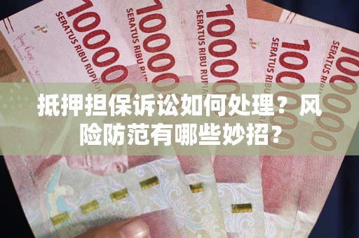 武汉抵押担保诉讼如何处理？风险防范有哪些妙招？