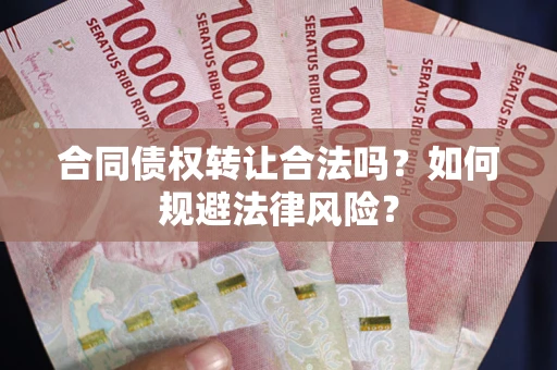武汉合同债权转让合法吗？如何规避法律风险？