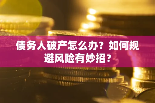 武汉债务人破产怎么办？如何规避风险有妙招？